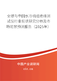 全球與中國水冷機組絕緣測試儀行業(yè)現(xiàn)狀研究分析及市場前景預(yù)測報告（2025年）