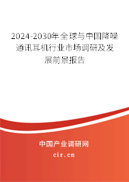 2024-2030年全球與中國降噪通訊耳機行業(yè)市場調研及發(fā)展前景報告