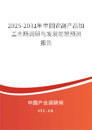 2025-2031年中國農(nóng)副產(chǎn)品加工市場調(diào)研與發(fā)展前景預測報告