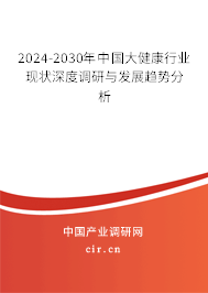 2024-2030年中國(guó)大健康行業(yè)現(xiàn)狀深度調(diào)研與發(fā)展趨勢(shì)分析