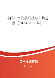 中國紅木發(fā)展現(xiàn)狀與市場前景（2024-2030年）