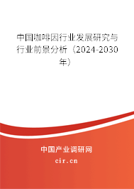 中國咖啡因行業(yè)發(fā)展研究與行業(yè)前景分析（2024-2030年）