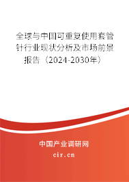 全球與中國可重復(fù)使用套管針行業(yè)現(xiàn)狀分析及市場前景報告（2024-2030年）