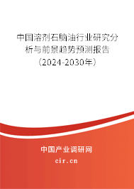 中國溶劑石腦油行業(yè)研究分析與前景趨勢預(yù)測報告（2024-2030年）