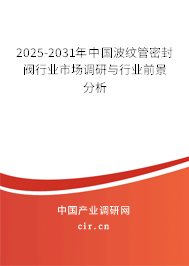 2025-2031年中國波紋管密封閥行業(yè)市場調(diào)研與行業(yè)前景分析