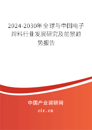 2024-2030年全球與中國電子焊料行業(yè)發(fā)展研究及前景趨勢報告