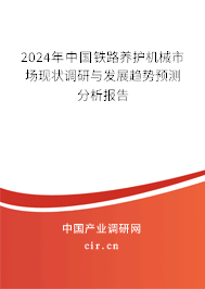 2024年中國鐵路養(yǎng)護機械市場現(xiàn)狀調(diào)研與發(fā)展趨勢預測分析報告