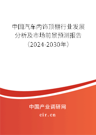 中國汽車內(nèi)飾頂棚行業(yè)發(fā)展分析及市場前景預(yù)測報(bào)告（2024-2030年）