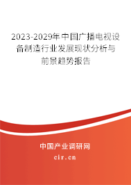 2023-2029年中國廣播電視設備制造行業(yè)發(fā)展現狀分析與前景趨勢報告