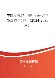 中國(guó)全氟異丁腈行業(yè)研究與發(fā)展趨勢(shì)分析（2024-2030年）