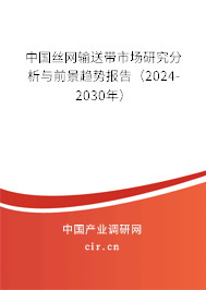 中國絲網(wǎng)輸送帶市場研究分析與前景趨勢報(bào)告（2024-2030年）