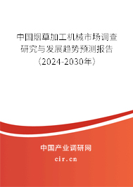 中國(guó)煙草加工機(jī)械市場(chǎng)調(diào)查研究與發(fā)展趨勢(shì)預(yù)測(cè)報(bào)告（2024-2030年）