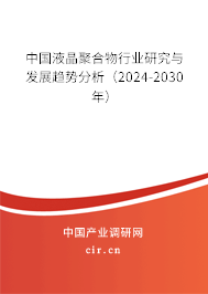 中國(guó)液晶聚合物行業(yè)研究與發(fā)展趨勢(shì)分析（2024-2030年）