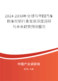 2024-2030年全球與中國汽車拖車輪輞行業(yè)發(fā)展深度調(diào)研與未來趨勢預(yù)測報告