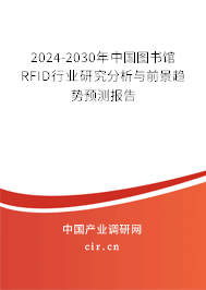 2024-2030年中國圖書館RFID行業(yè)研究分析與前景趨勢預(yù)測報告