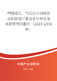 中國液壓、氣壓動力機械及元件制造行業(yè)調(diào)查分析及發(fā)展趨勢預測報告（2024-2030年）