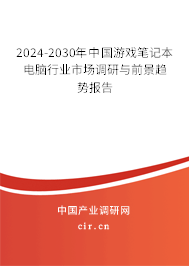 2024-2030年中國游戲筆記本電腦行業(yè)市場調(diào)研與前景趨勢報告