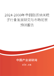 2024-2030年中國脂質(zhì)納米粒子行業(yè)發(fā)展研究與市場前景預測報告