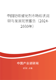 中國鈀碳催化劑市場現(xiàn)狀調(diào)研與發(fā)展前景報告（2024-2030年）