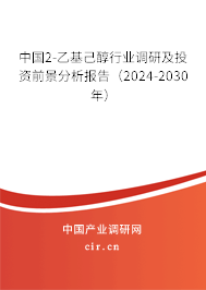 中國(guó)2-乙基己醇行業(yè)調(diào)研及投資前景分析報(bào)告（2024-2030年）