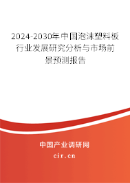 2024-2030年中國(guó)泡沫塑料板行業(yè)發(fā)展研究分析與市場(chǎng)前景預(yù)測(cè)報(bào)告