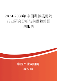 2024-2030年中國乳腺癌用藥行業(yè)研究分析與前景趨勢預(yù)測報告