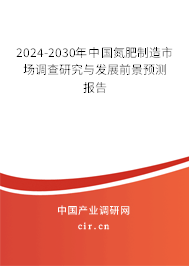 2024-2030年中國氮肥制造市場調(diào)查研究與發(fā)展前景預(yù)測報(bào)告