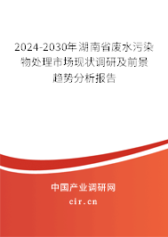 2024-2030年湖南省廢水污染物處理市場現(xiàn)狀調(diào)研及前景趨勢分析報告