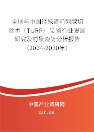 全球與中國經(jīng)尿道前列腺切除術（TURP）裝置行業(yè)發(fā)展研究及前景趨勢分析報告（2024-2030年）