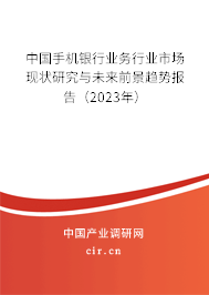 中國(guó)手機(jī)銀行業(yè)務(wù)行業(yè)市場(chǎng)現(xiàn)狀研究與未來(lái)前景趨勢(shì)報(bào)告（2023年）