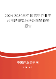 2024-2030年中國高空作業(yè)平臺市場研究分析及前景趨勢報(bào)告