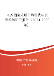 江蘇固廢處理市場(chǎng)現(xiàn)狀與發(fā)展趨勢(shì)研究報(bào)告（2024-2030年）