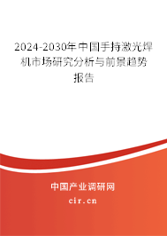 2024-2030年中國手持激光焊機市場研究分析與前景趨勢報告