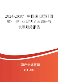 2024-2030年中國廢舊塑料回收利用行業(yè)現(xiàn)狀全面調(diào)研與發(fā)展趨勢報告