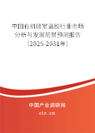 中國有機(jī)硅室溫膠行業(yè)市場分析與發(fā)展前景預(yù)測報(bào)告（2025-2031年）