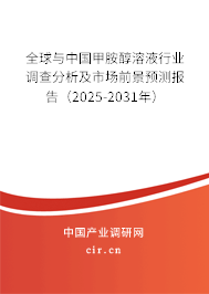 全球與中國甲胺醇溶液行業(yè)調(diào)查分析及市場前景預測報告（2025-2031年）