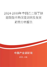 2024-2030年中國乙二醇丁醚醋酸酯市場深度調(diào)研及發(fā)展趨勢分析報告