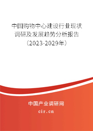 中國(guó)購(gòu)物中心建設(shè)行業(yè)現(xiàn)狀調(diào)研及發(fā)展趨勢(shì)分析報(bào)告（2023-2029年）