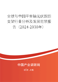 全球與中國平單軸光伏跟蹤支架行業(yè)分析及發(fā)展前景報告（2024-2030年）