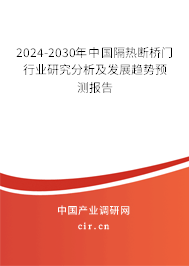 2024-2030年中國隔熱斷橋門行業(yè)研究分析及發(fā)展趨勢預測報告