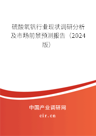 硫酸氧釩行業(yè)現(xiàn)狀調(diào)研分析及市場(chǎng)前景預(yù)測(cè)報(bào)告（2024版）