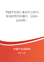 中國(guó)不銹鋼行業(yè)研究分析與發(fā)展趨勢(shì)預(yù)測(cè)報(bào)告（2024-2030年）