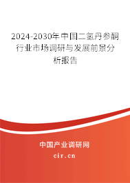 2024-2030年中國(guó)二氫丹參酮行業(yè)市場(chǎng)調(diào)研與發(fā)展前景分析報(bào)告