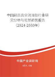 中國超高真空潤滑脂行業(yè)研究分析與前景趨勢報告（2024-2030年）