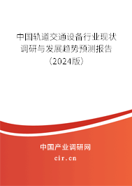 中國軌道交通設備行業(yè)現(xiàn)狀調研與發(fā)展趨勢預測報告（2024版）