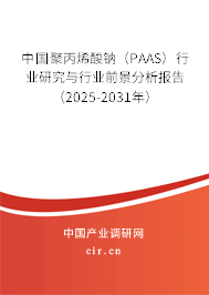 中國(guó)聚丙烯酸鈉（PAAS）行業(yè)研究與行業(yè)前景分析報(bào)告（2025-2031年）