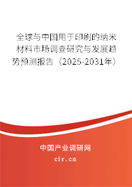 全球與中國用于印刷的納米材料市場調(diào)查研究與發(fā)展趨勢預(yù)測報告（2025-2031年）