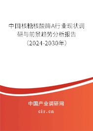 中國核糖核酸酶A行業(yè)現(xiàn)狀調(diào)研與前景趨勢分析報告（2024-2030年）