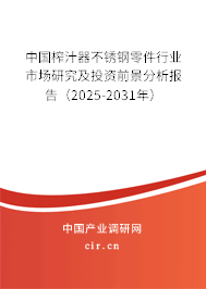 中國榨汁器不銹鋼零件行業(yè)市場研究及投資前景分析報告（2025-2031年）