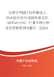 全球與中國(guó)注射用重組人TNK組織型纖溶酶原激活劑（rhTNK-tPA）行業(yè)市場(chǎng)分析及前景趨勢(shì)預(yù)測(cè)報(bào)告（2024-2030年）